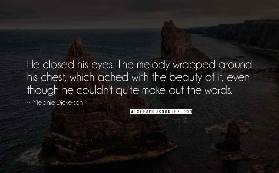 Melanie Dickerson Quotes: He closed his eyes. The melody wrapped around his chest, which ached with the beauty of it, even though he couldn't quite make out the words.