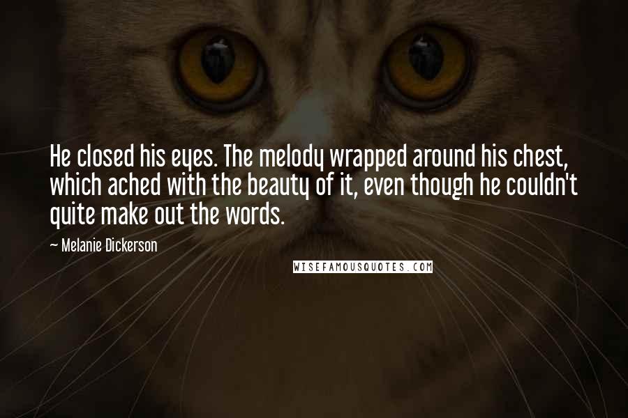 Melanie Dickerson Quotes: He closed his eyes. The melody wrapped around his chest, which ached with the beauty of it, even though he couldn't quite make out the words.