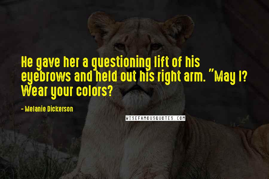 Melanie Dickerson Quotes: He gave her a questioning lift of his eyebrows and held out his right arm. "May I? Wear your colors?