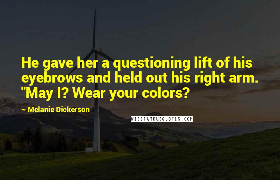 Melanie Dickerson Quotes: He gave her a questioning lift of his eyebrows and held out his right arm. "May I? Wear your colors?
