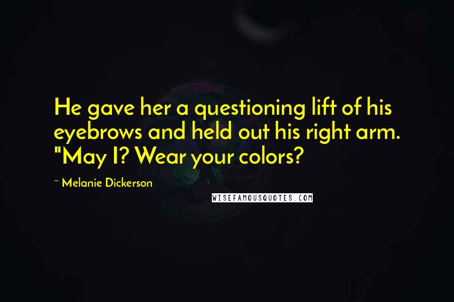 Melanie Dickerson Quotes: He gave her a questioning lift of his eyebrows and held out his right arm. "May I? Wear your colors?