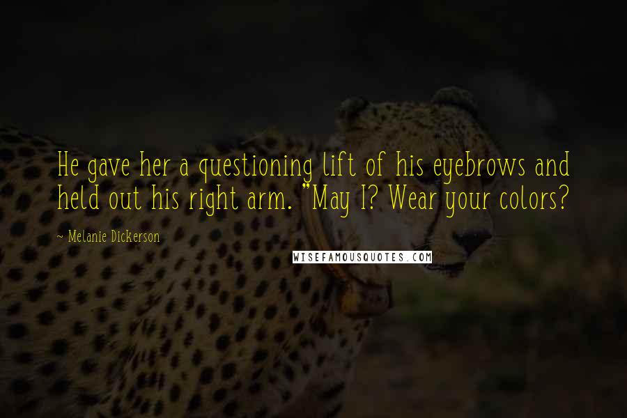Melanie Dickerson Quotes: He gave her a questioning lift of his eyebrows and held out his right arm. "May I? Wear your colors?