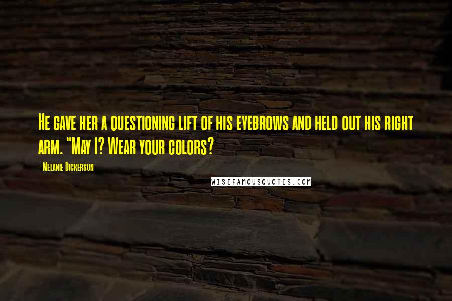 Melanie Dickerson Quotes: He gave her a questioning lift of his eyebrows and held out his right arm. "May I? Wear your colors?