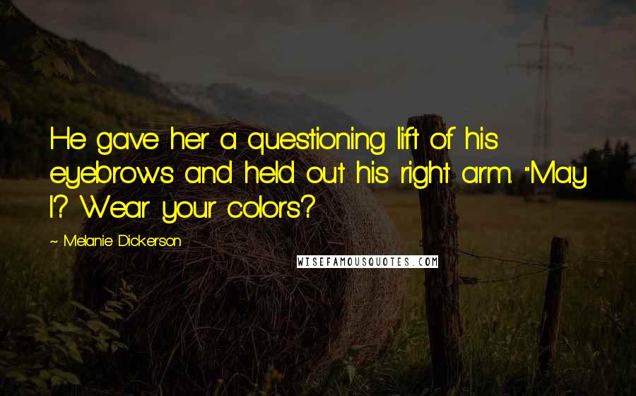 Melanie Dickerson Quotes: He gave her a questioning lift of his eyebrows and held out his right arm. "May I? Wear your colors?
