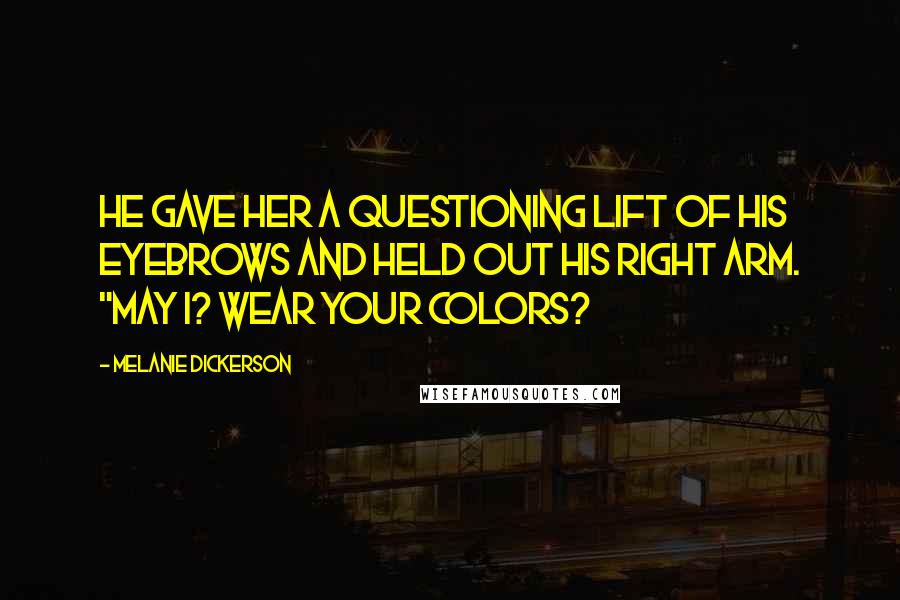 Melanie Dickerson Quotes: He gave her a questioning lift of his eyebrows and held out his right arm. "May I? Wear your colors?
