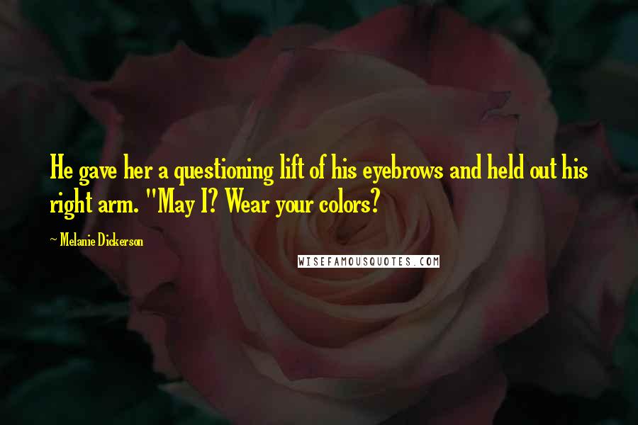 Melanie Dickerson Quotes: He gave her a questioning lift of his eyebrows and held out his right arm. "May I? Wear your colors?