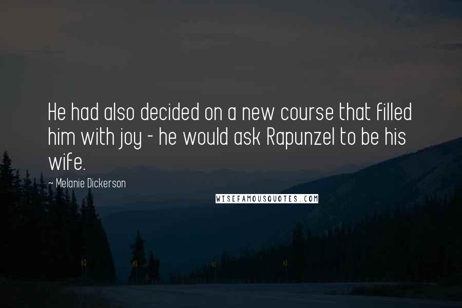 Melanie Dickerson Quotes: He had also decided on a new course that filled him with joy - he would ask Rapunzel to be his wife.