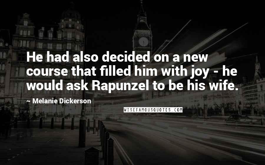 Melanie Dickerson Quotes: He had also decided on a new course that filled him with joy - he would ask Rapunzel to be his wife.