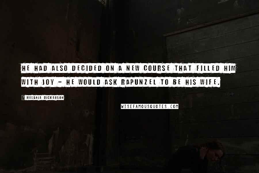 Melanie Dickerson Quotes: He had also decided on a new course that filled him with joy - he would ask Rapunzel to be his wife.