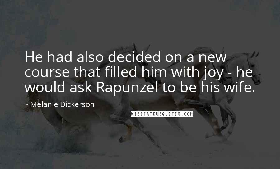 Melanie Dickerson Quotes: He had also decided on a new course that filled him with joy - he would ask Rapunzel to be his wife.