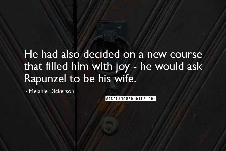 Melanie Dickerson Quotes: He had also decided on a new course that filled him with joy - he would ask Rapunzel to be his wife.