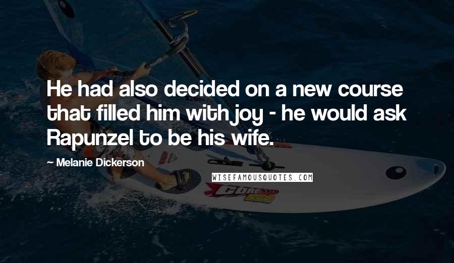 Melanie Dickerson Quotes: He had also decided on a new course that filled him with joy - he would ask Rapunzel to be his wife.