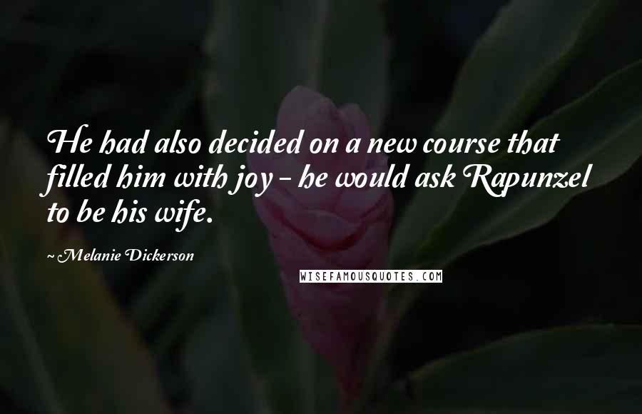 Melanie Dickerson Quotes: He had also decided on a new course that filled him with joy - he would ask Rapunzel to be his wife.