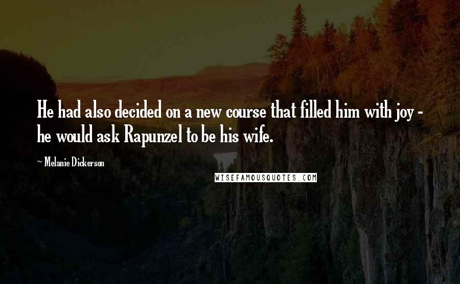 Melanie Dickerson Quotes: He had also decided on a new course that filled him with joy - he would ask Rapunzel to be his wife.