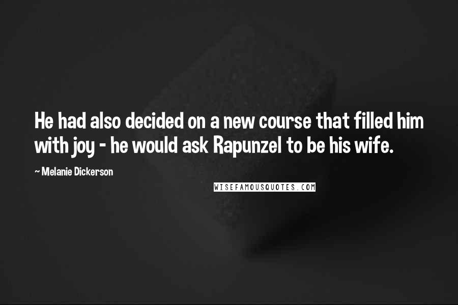 Melanie Dickerson Quotes: He had also decided on a new course that filled him with joy - he would ask Rapunzel to be his wife.