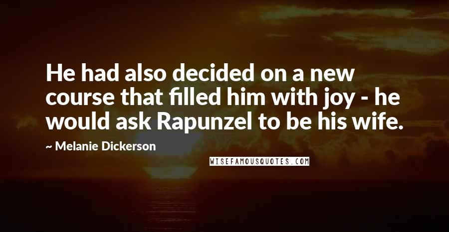 Melanie Dickerson Quotes: He had also decided on a new course that filled him with joy - he would ask Rapunzel to be his wife.