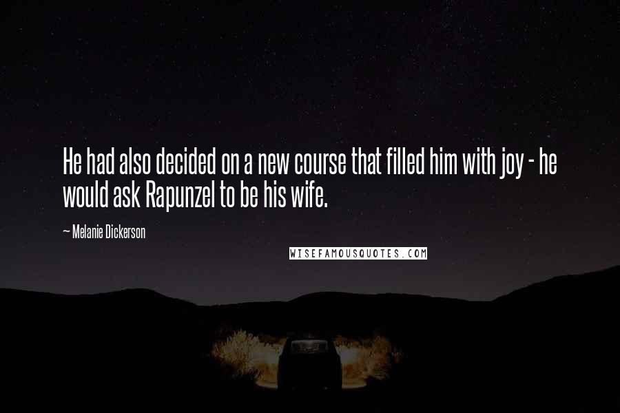 Melanie Dickerson Quotes: He had also decided on a new course that filled him with joy - he would ask Rapunzel to be his wife.