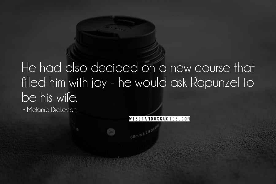 Melanie Dickerson Quotes: He had also decided on a new course that filled him with joy - he would ask Rapunzel to be his wife.