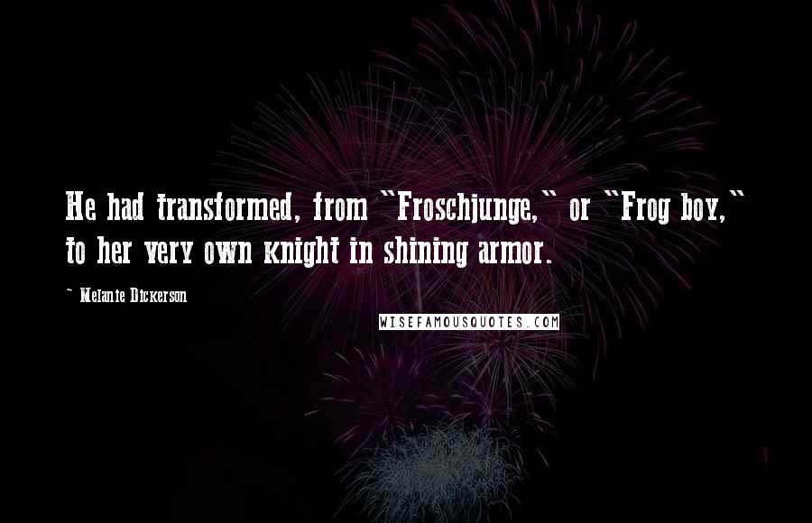 Melanie Dickerson Quotes: He had transformed, from "Froschjunge," or "Frog boy," to her very own knight in shining armor.
