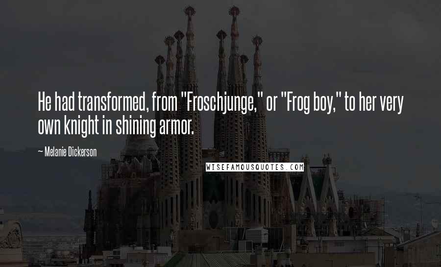 Melanie Dickerson Quotes: He had transformed, from "Froschjunge," or "Frog boy," to her very own knight in shining armor.