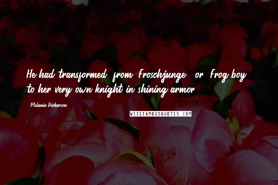 Melanie Dickerson Quotes: He had transformed, from "Froschjunge," or "Frog boy," to her very own knight in shining armor.