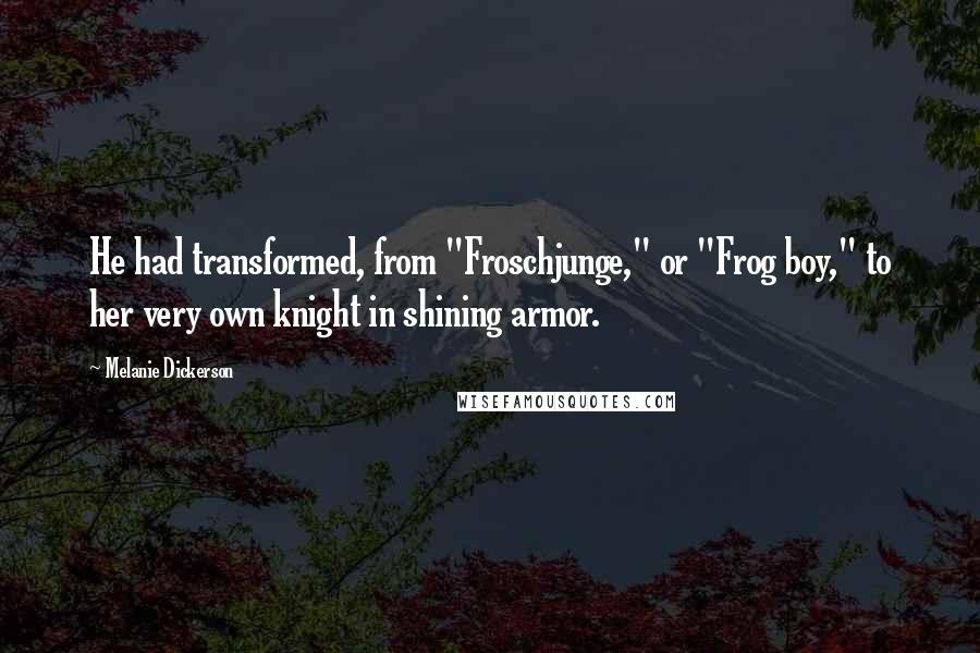 Melanie Dickerson Quotes: He had transformed, from "Froschjunge," or "Frog boy," to her very own knight in shining armor.