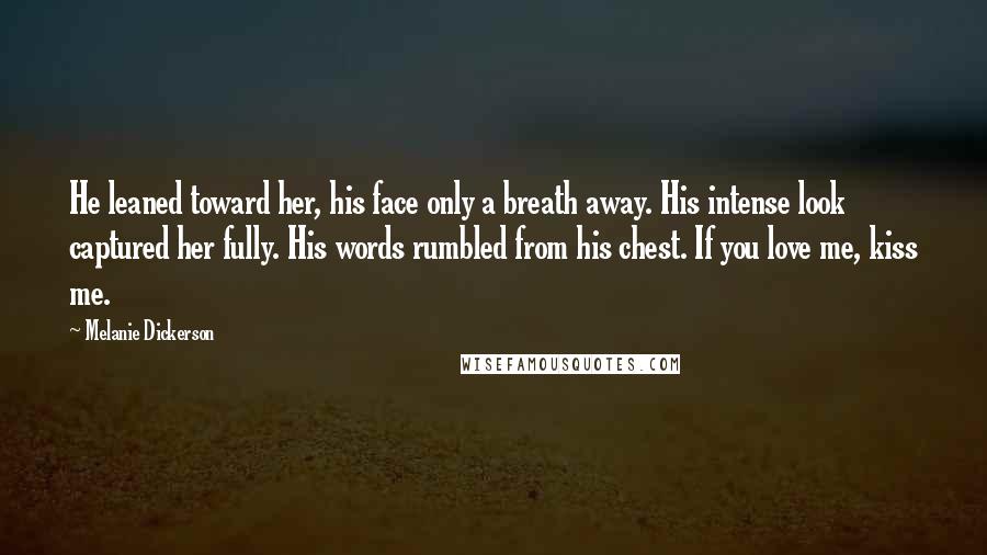 Melanie Dickerson Quotes: He leaned toward her, his face only a breath away. His intense look captured her fully. His words rumbled from his chest. If you love me, kiss me.