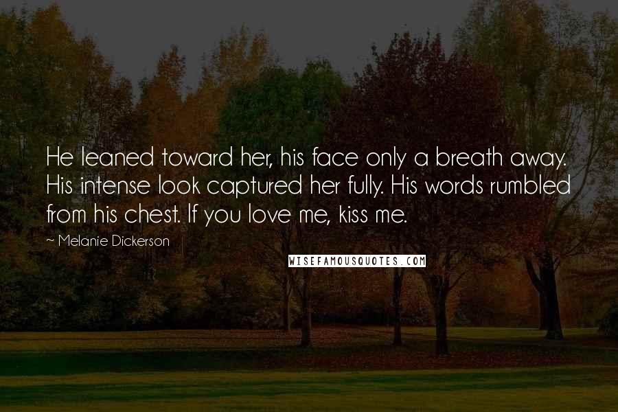 Melanie Dickerson Quotes: He leaned toward her, his face only a breath away. His intense look captured her fully. His words rumbled from his chest. If you love me, kiss me.