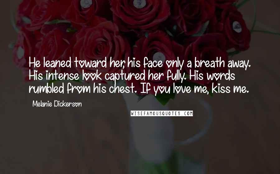 Melanie Dickerson Quotes: He leaned toward her, his face only a breath away. His intense look captured her fully. His words rumbled from his chest. If you love me, kiss me.