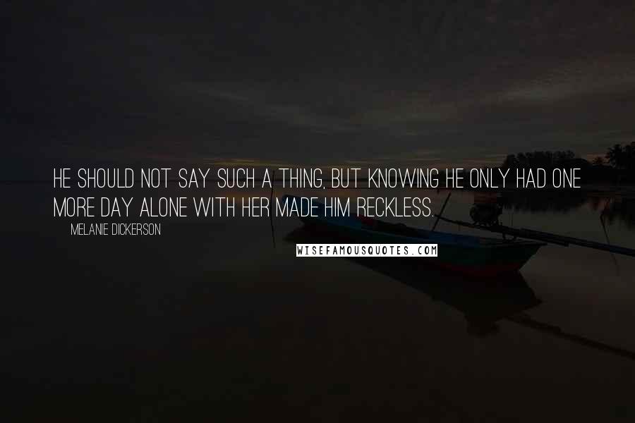 Melanie Dickerson Quotes: He should not say such a thing, but knowing he only had one more day alone with her made him reckless.