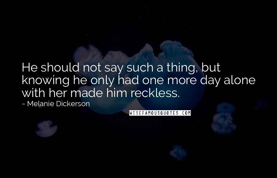 Melanie Dickerson Quotes: He should not say such a thing, but knowing he only had one more day alone with her made him reckless.