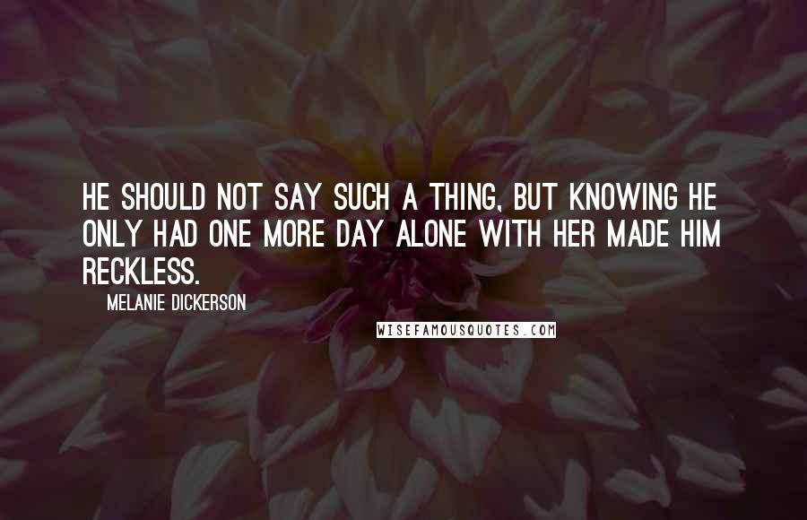 Melanie Dickerson Quotes: He should not say such a thing, but knowing he only had one more day alone with her made him reckless.