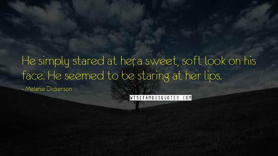 Melanie Dickerson Quotes: He simply stared at her, a sweet, soft look on his face. He seemed to be staring at her lips.