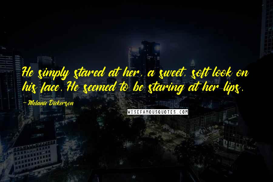 Melanie Dickerson Quotes: He simply stared at her, a sweet, soft look on his face. He seemed to be staring at her lips.