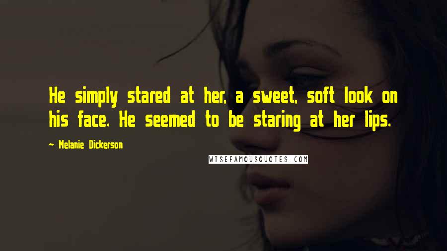 Melanie Dickerson Quotes: He simply stared at her, a sweet, soft look on his face. He seemed to be staring at her lips.