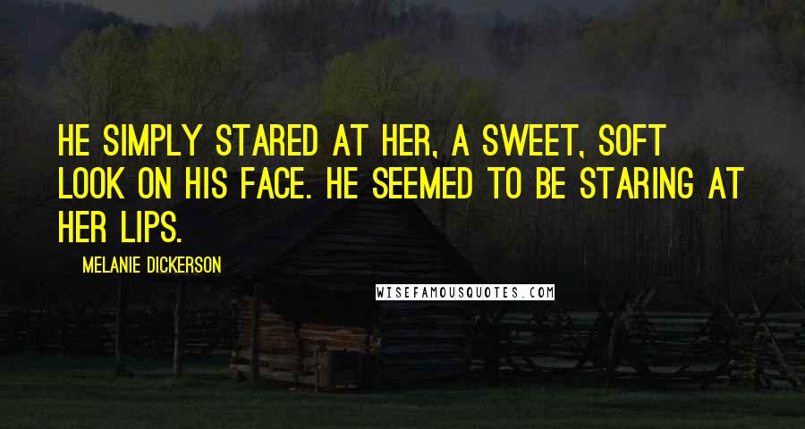 Melanie Dickerson Quotes: He simply stared at her, a sweet, soft look on his face. He seemed to be staring at her lips.