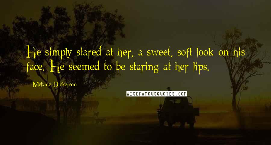 Melanie Dickerson Quotes: He simply stared at her, a sweet, soft look on his face. He seemed to be staring at her lips.