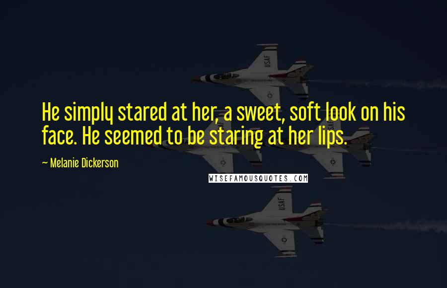 Melanie Dickerson Quotes: He simply stared at her, a sweet, soft look on his face. He seemed to be staring at her lips.