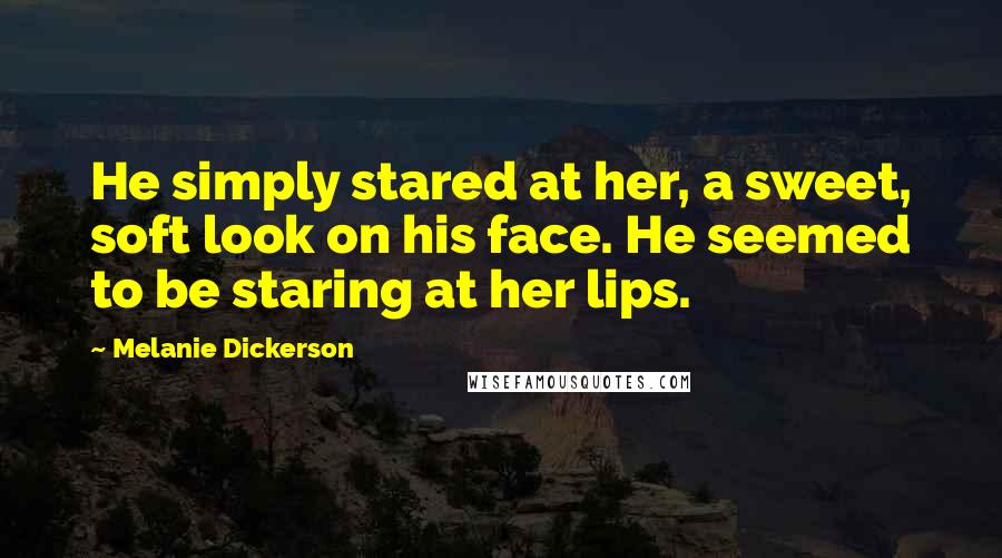 Melanie Dickerson Quotes: He simply stared at her, a sweet, soft look on his face. He seemed to be staring at her lips.