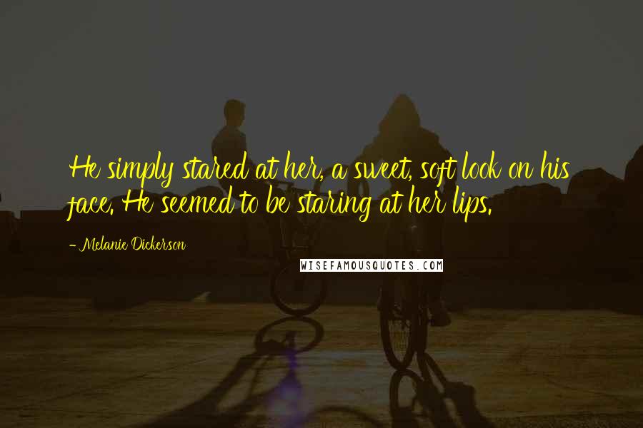 Melanie Dickerson Quotes: He simply stared at her, a sweet, soft look on his face. He seemed to be staring at her lips.