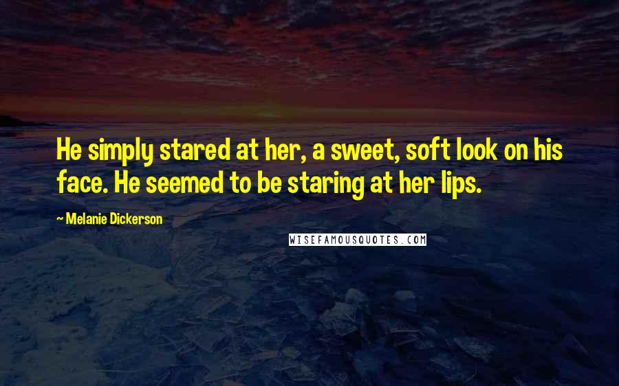 Melanie Dickerson Quotes: He simply stared at her, a sweet, soft look on his face. He seemed to be staring at her lips.