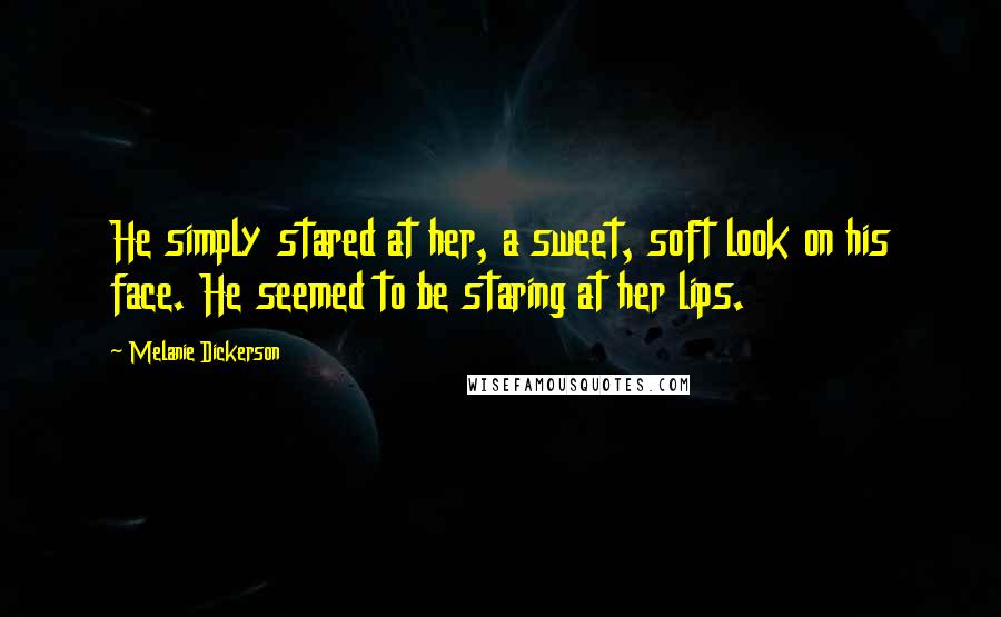 Melanie Dickerson Quotes: He simply stared at her, a sweet, soft look on his face. He seemed to be staring at her lips.