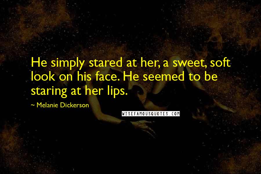 Melanie Dickerson Quotes: He simply stared at her, a sweet, soft look on his face. He seemed to be staring at her lips.