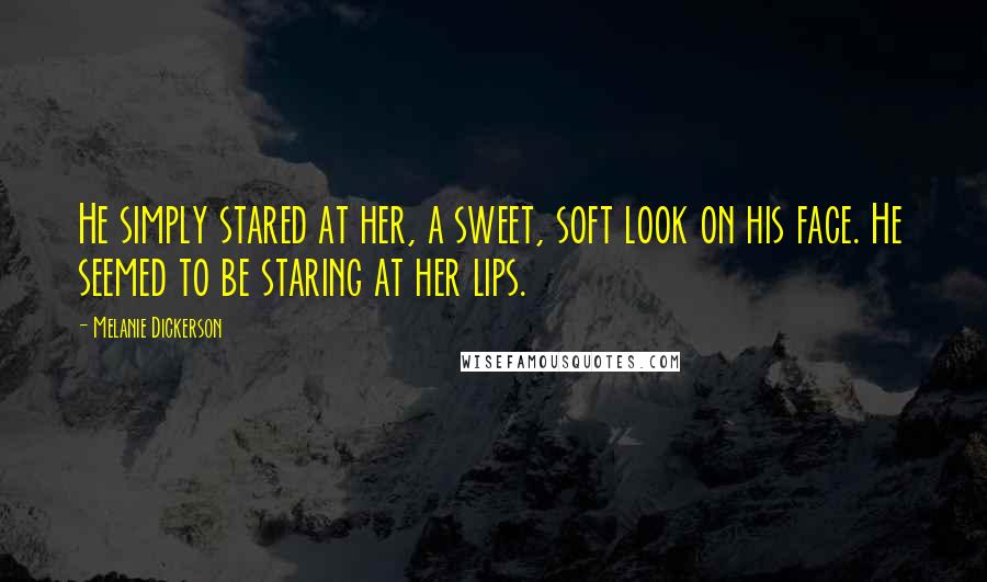 Melanie Dickerson Quotes: He simply stared at her, a sweet, soft look on his face. He seemed to be staring at her lips.