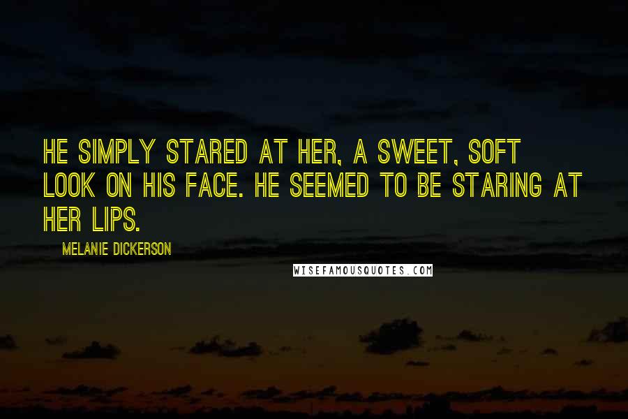 Melanie Dickerson Quotes: He simply stared at her, a sweet, soft look on his face. He seemed to be staring at her lips.