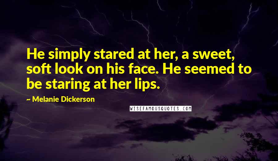 Melanie Dickerson Quotes: He simply stared at her, a sweet, soft look on his face. He seemed to be staring at her lips.