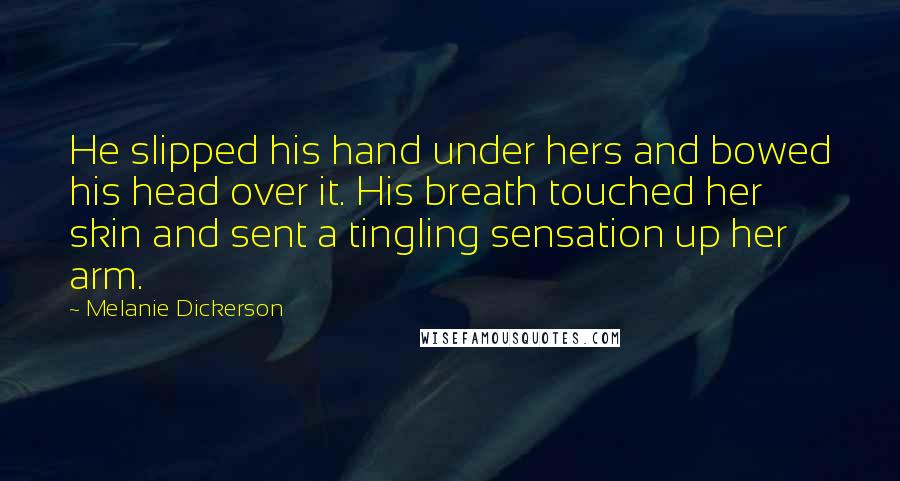 Melanie Dickerson Quotes: He slipped his hand under hers and bowed his head over it. His breath touched her skin and sent a tingling sensation up her arm.