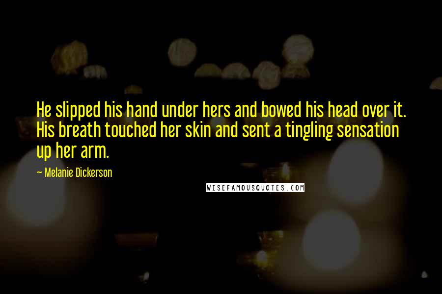 Melanie Dickerson Quotes: He slipped his hand under hers and bowed his head over it. His breath touched her skin and sent a tingling sensation up her arm.