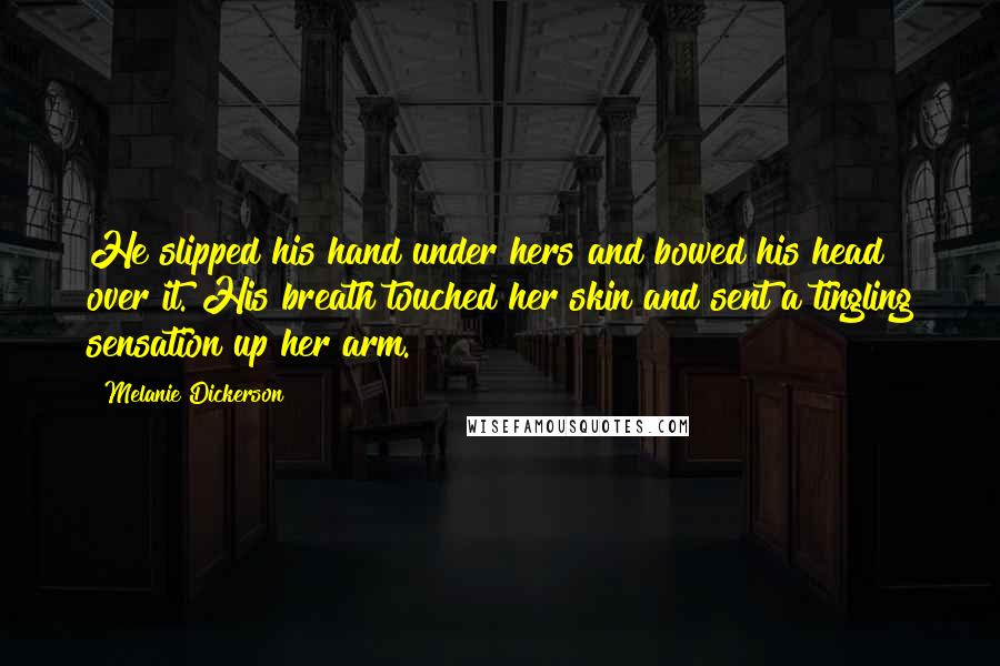 Melanie Dickerson Quotes: He slipped his hand under hers and bowed his head over it. His breath touched her skin and sent a tingling sensation up her arm.