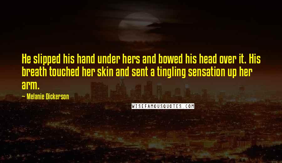 Melanie Dickerson Quotes: He slipped his hand under hers and bowed his head over it. His breath touched her skin and sent a tingling sensation up her arm.